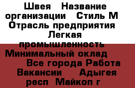 Швея › Название организации ­ Стиль М › Отрасль предприятия ­ Легкая промышленность › Минимальный оклад ­ 12 000 - Все города Работа » Вакансии   . Адыгея респ.,Майкоп г.